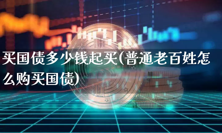 买国债多少钱起买(普通老百姓怎么购买国债)_https://www.qgjzrcxxzxpt.com_中金所_第1张