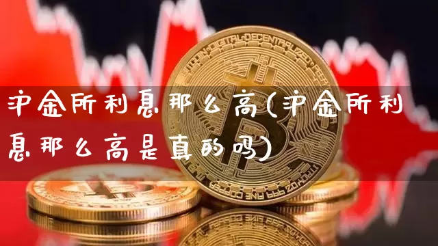 沪金所利息那么高(沪金所利息那么高是真的吗)_https://www.qgjzrcxxzxpt.com_郑商所_第1张