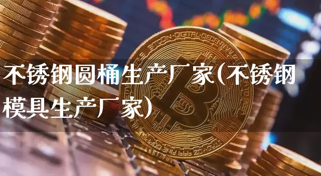 不锈钢圆桶生产厂家(不锈钢模具生产厂家)_https://www.qgjzrcxxzxpt.com_中金所_第1张