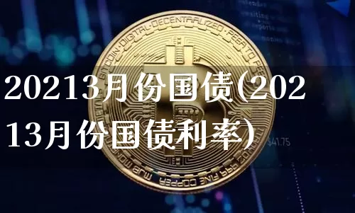 20213月份国债(20213月份国债利率)_https://www.qgjzrcxxzxpt.com_上期能源_第1张