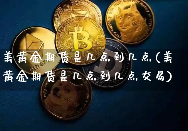 美黄金期货是几点到几点(美黄金期货是几点到几点交易)_https://www.qgjzrcxxzxpt.com_广期所_第1张