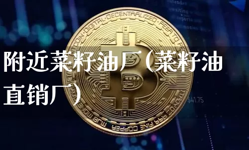 附近菜籽油厂(菜籽油直销厂)_https://www.qgjzrcxxzxpt.com_广期所_第1张