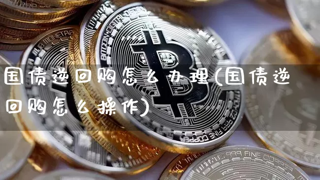 国债逆回购怎么办理(国债逆回购怎么操作)_https://www.qgjzrcxxzxpt.com_中金所_第1张