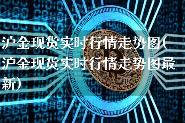 沪金现货实时行情走势图(沪金现货实时行情走势图最新)_https://www.qgjzrcxxzxpt.com_广期所_第1张