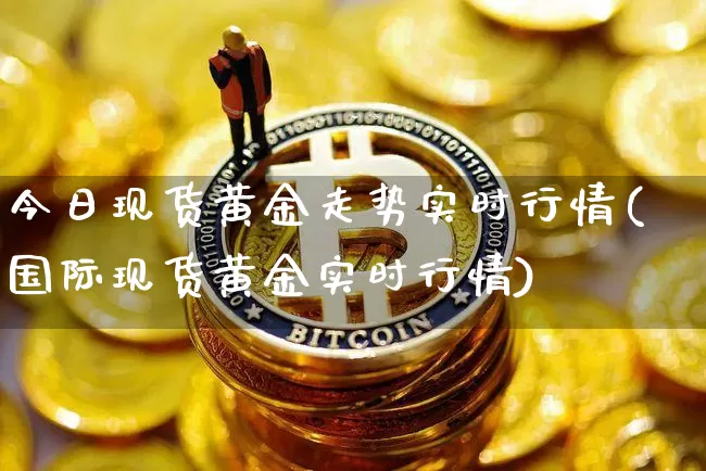 今日现货黄金走势实时行情(国际现货黄金实时行情)_https://www.qgjzrcxxzxpt.com_中金所_第1张