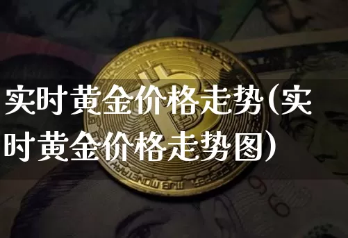 实时黄金价格走势(实时黄金价格走势图)_https://www.qgjzrcxxzxpt.com_上期能源_第1张