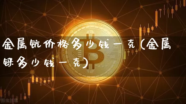 金属钪价格多少钱一克(金属铼多少钱一克)_https://www.qgjzrcxxzxpt.com_广期所_第1张