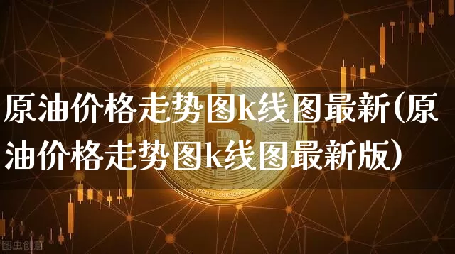 原油价格走势图k线图最新(原油价格走势图k线图最新版)_https://www.qgjzrcxxzxpt.com_上期能源_第1张