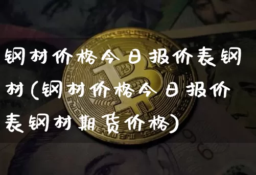 钢材价格今日报价表钢材(钢材价格今日报价表钢材期货价格)_https://www.qgjzrcxxzxpt.com_广期所_第1张