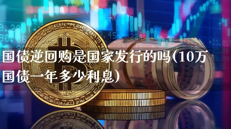 国债逆回购是国家发行的吗(10万国债一年多少利息)_https://www.qgjzrcxxzxpt.com_广期所_第1张