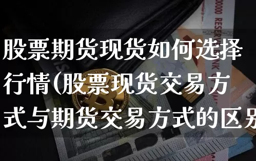 股票期货现货如何选择行情(股票现货交易方式与期货交易方式的区别)_https://www.qgjzrcxxzxpt.com_广期所_第1张