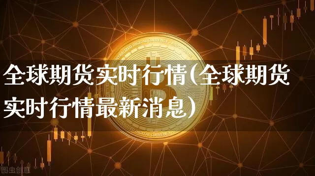 全球期货实时行情(全球期货实时行情最新消息)_https://www.qgjzrcxxzxpt.com_大商所_第1张