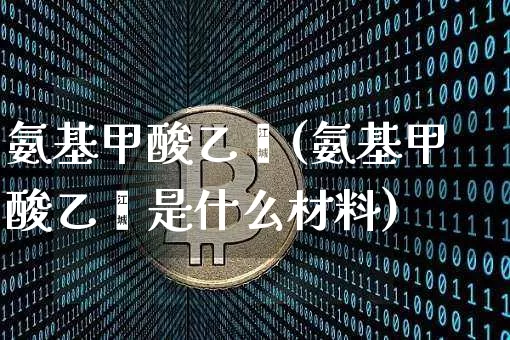 氨基甲酸乙酯(氨基甲酸乙酯是什么材料)_https://www.qgjzrcxxzxpt.com_上期能源_第1张