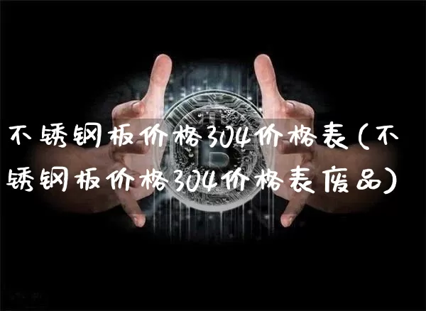 不锈钢板价格304价格表(不锈钢板价格304价格表废品)_https://www.qgjzrcxxzxpt.com_郑商所_第1张