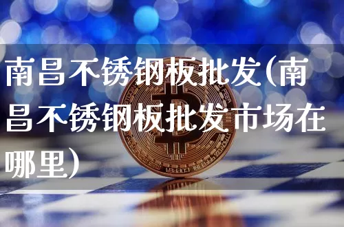 南昌不锈钢板批发(南昌不锈钢板批发市场在哪里)_https://www.qgjzrcxxzxpt.com_中金所_第1张