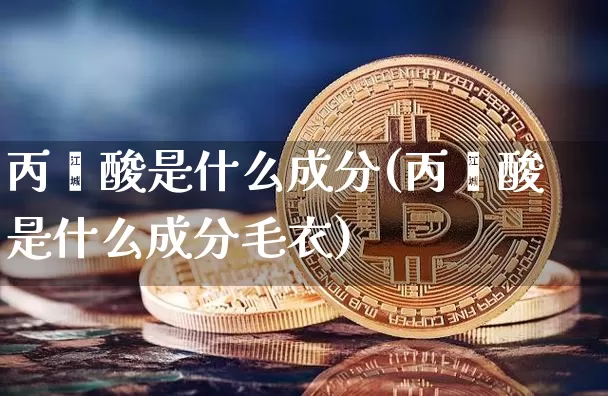 丙烯酸是什么成分(丙烯酸是什么成分毛衣)_https://www.qgjzrcxxzxpt.com_广期所_第1张