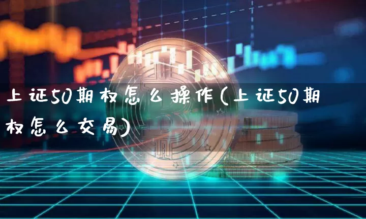 上证50期权怎么操作(上证50期权怎么交易)_https://www.qgjzrcxxzxpt.com_上期能源_第1张