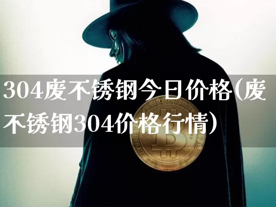 304废不锈钢今日价格(废不锈钢304价格行情)_https://www.qgjzrcxxzxpt.com_郑商所_第1张