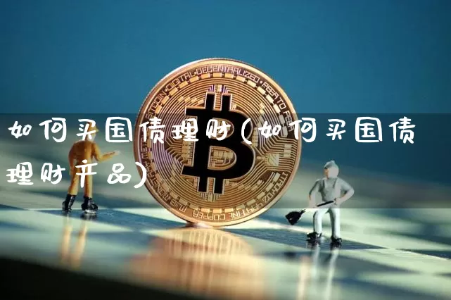 如何买国债理财(如何买国债理财产品)_https://www.qgjzrcxxzxpt.com_中金所_第1张