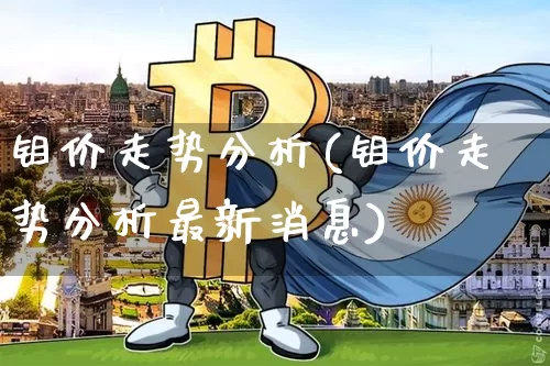 钼价走势分析(钼价走势分析最新消息)_https://www.qgjzrcxxzxpt.com_中金所_第1张