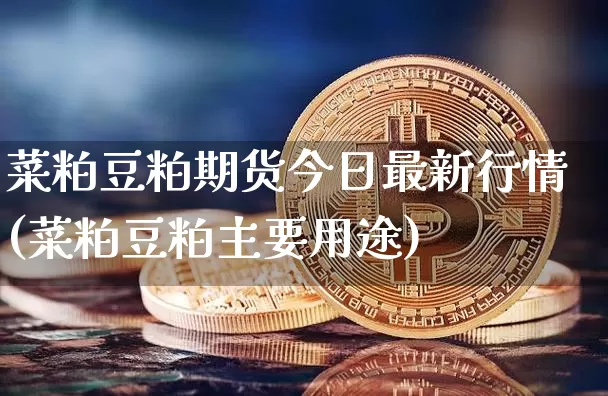 菜粕豆粕期货今日最新行情(菜粕豆粕主要用途)_https://www.qgjzrcxxzxpt.com_大商所_第1张