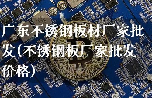 广东不锈钢板材厂家批发(不锈钢板厂家批发价格)_https://www.qgjzrcxxzxpt.com_大商所_第1张