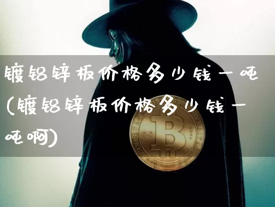 镀铝锌板价格多少钱一吨(镀铝锌板价格多少钱一吨啊)_https://www.qgjzrcxxzxpt.com_中金所_第1张