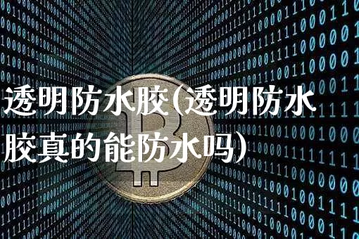 透明防水胶(透明防水胶真的能防水吗)_https://www.qgjzrcxxzxpt.com_郑商所_第1张
