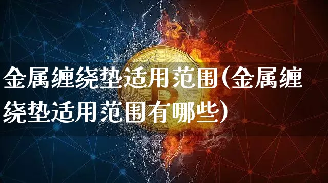金属缠绕垫适用范围(金属缠绕垫适用范围有哪些)_https://www.qgjzrcxxzxpt.com_广期所_第1张