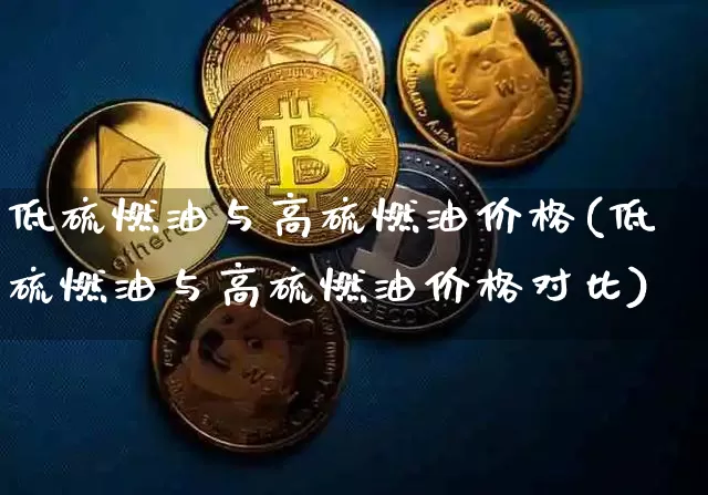 低硫燃油与高硫燃油价格(低硫燃油与高硫燃油价格对比)_https://www.qgjzrcxxzxpt.com_广期所_第1张