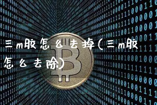 三m胶怎么去掉(三m胶怎么去除)_https://www.qgjzrcxxzxpt.com_广期所_第1张