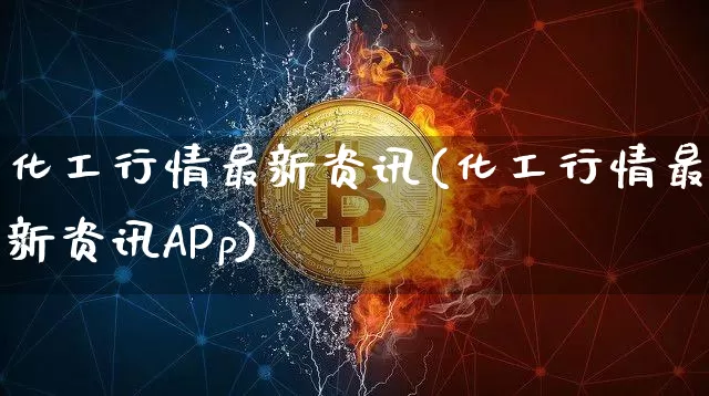 化工行情最新资讯(化工行情最新资讯APp)_https://www.qgjzrcxxzxpt.com_郑商所_第1张