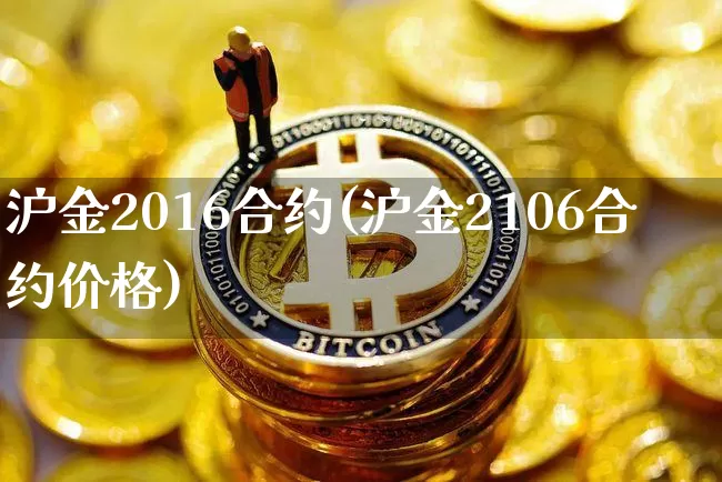 沪金2016合约(沪金2106合约价格)_上期所_第1张_财经网 沪金2016合约(沪金2106合约价格)_https://www.qgjzrcxxzxpt.com_上期所_第1张