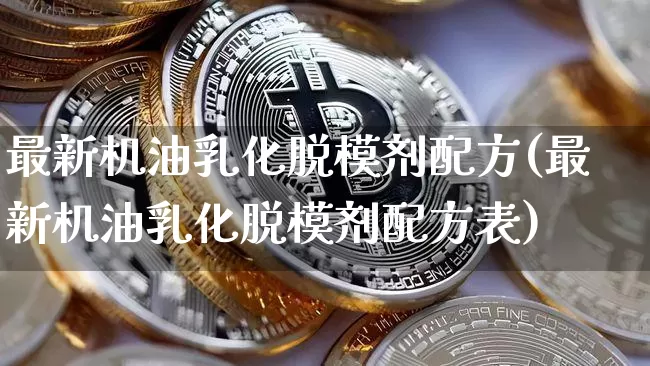 最新机油乳化脱模剂配方(最新机油乳化脱模剂配方表)_https://www.qgjzrcxxzxpt.com_郑商所_第1张