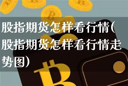 股指期货怎样看行情(股指期货怎样看行情走势图)_https://www.qgjzrcxxzxpt.com_大商所_第1张