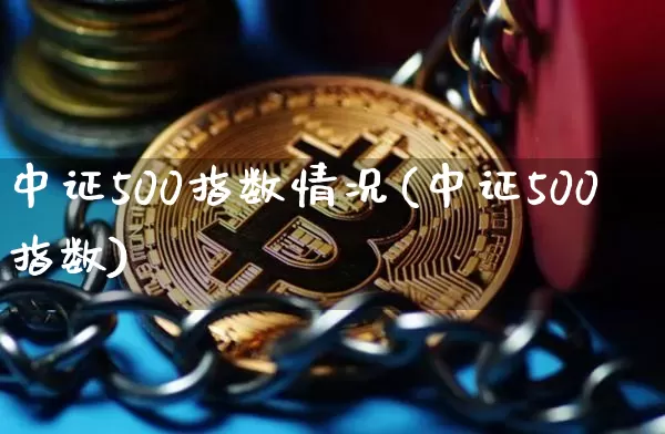 中证500指数情况(中证500指数)_https://www.qgjzrcxxzxpt.com_大商所_第1张