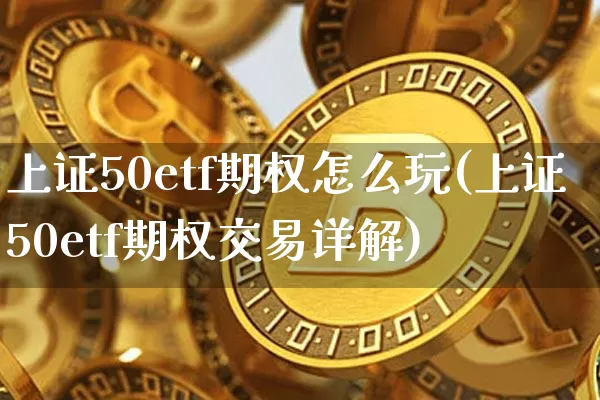 上证50etf期权怎么玩(上证50etf期权交易详解)_https://www.qgjzrcxxzxpt.com_中金所_第1张