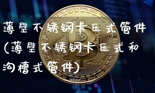 薄壁不锈钢卡压式管件(薄壁不锈钢卡压式和沟槽式管件)_https://www.qgjzrcxxzxpt.com_中金所_第1张