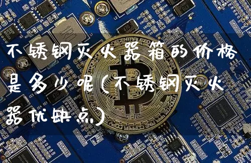 不锈钢灭火器箱的价格是多少呢(不锈钢灭火器优缺点)_https://www.qgjzrcxxzxpt.com_广期所_第1张