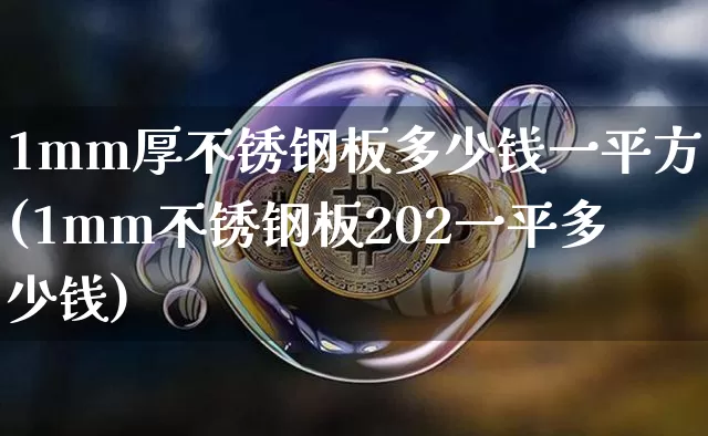 1mm厚不锈钢板多少钱一平方(1mm不锈钢板202一平多少钱)_https://www.qgjzrcxxzxpt.com_上期能源_第1张
