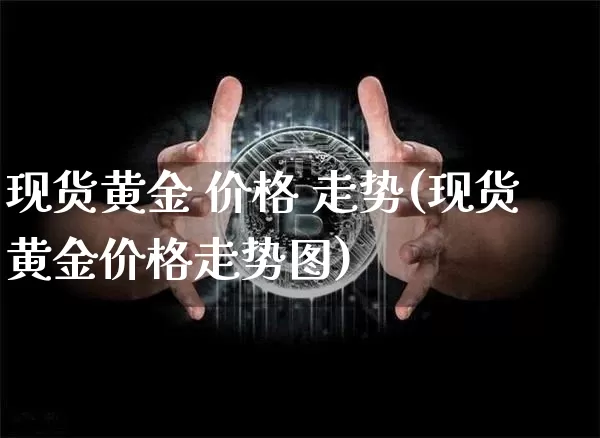 现货黄金 价格 走势(现货黄金价格走势图)_https://www.qgjzrcxxzxpt.com_广期所_第1张