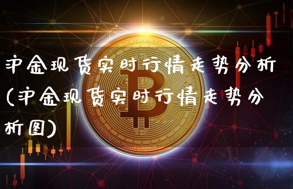 沪金现货实时行情走势分析(沪金现货实时行情走势分析图)_上期所_第1张_财经网 沪金现货实时行情走势分析(沪金现货实时行情走势分析图)_https://www.qgjzrcxxzxpt.com_上期所_第1张