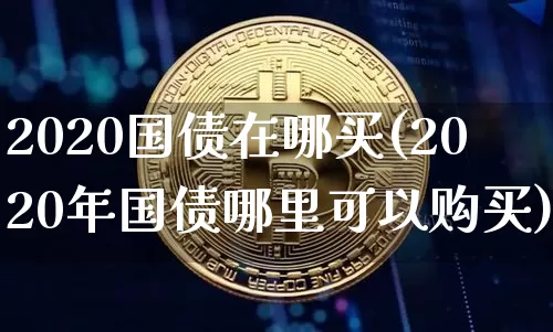 2020国债在哪买(2020年国债哪里可以购买)_https://www.qgjzrcxxzxpt.com_上期所_第1张