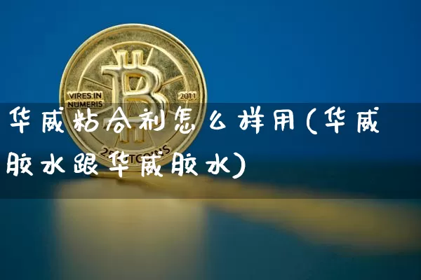 华威粘合剂怎么样用(华威胶水跟华威胶水)_https://www.qgjzrcxxzxpt.com_广期所_第1张