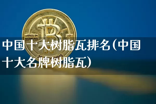 中国十大树脂瓦排名(中国十大名牌树脂瓦)_https://www.qgjzrcxxzxpt.com_中金所_第1张