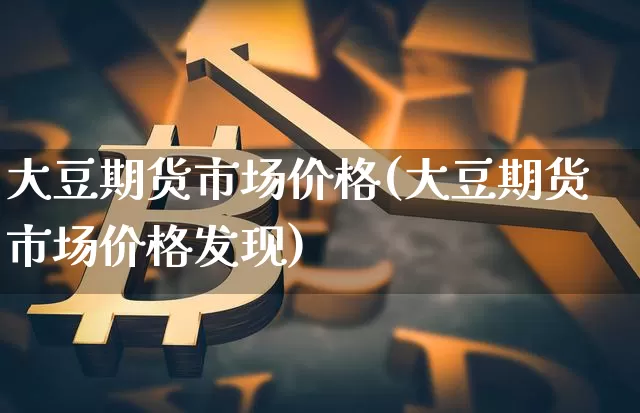 大豆期货市场价格(大豆期货市场价格发现)_https://www.qgjzrcxxzxpt.com_广期所_第1张