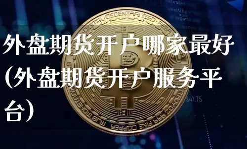 外盘期货开户哪家最好(外盘期货开户服务平台)_https://www.qgjzrcxxzxpt.com_广期所_第1张