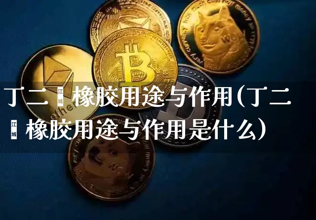 丁二烯橡胶用途与作用(丁二烯橡胶用途与作用是什么)_https://www.qgjzrcxxzxpt.com_大商所_第1张
