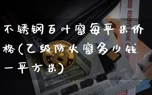 不锈钢百叶窗每平米价格(乙级防火窗多少钱一平方米)_https://www.qgjzrcxxzxpt.com_大商所_第1张