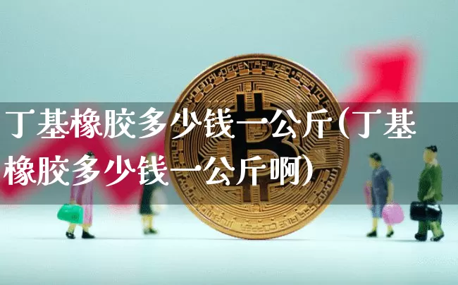 丁基橡胶多少钱一公斤(丁基橡胶多少钱一公斤啊)_https://www.qgjzrcxxzxpt.com_郑商所_第1张